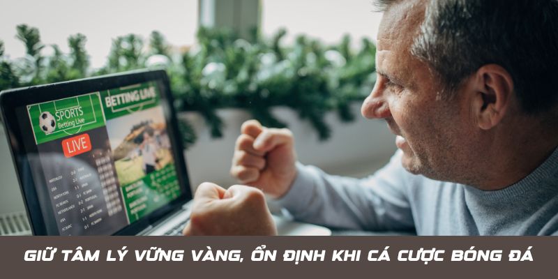 Cách chơi cá cược bóng đá hiệu quả - Giữ tâm lý ổn định