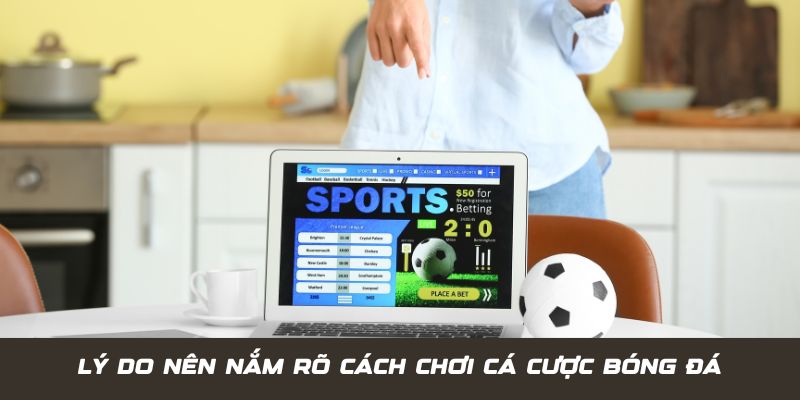 Lý do bet thủ nên nắm rõ về cách chơi cá cược bóng đá