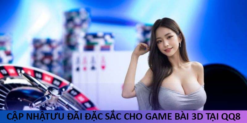 Cập nhật ưu đãi đặc sắc cho game bài 3D tại QQ88