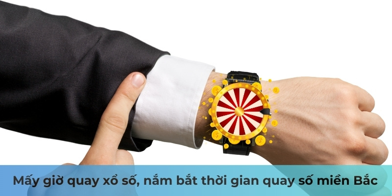 Mấy giờ quay xổ số, nắm bắt thời gian quay số miền Bắc